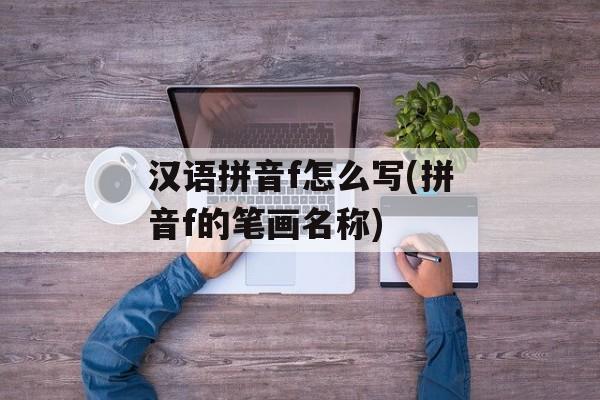 汉语拼音f怎么写(拼音f的笔画名称)-第1张图片-