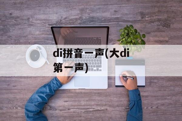 di拼音一声(大di第一声)-第1张图片-