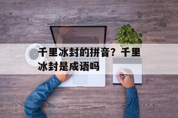 千里冰封的拼音？千里冰封是成语吗-第1张图片-