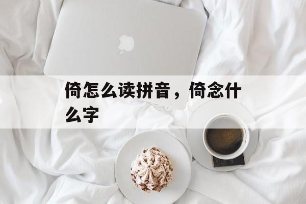 倚怎么读拼音，倚念什么字-第1张图片-