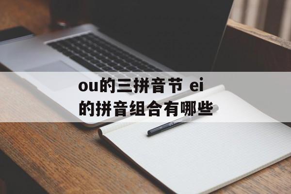 ou的三拼音节 ei的拼音组合有哪些-第1张图片-
