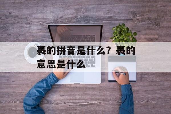 裹的拼音是什么？裹的意思是什么-第1张图片-