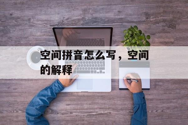 空间拼音怎么写，空间的解释-第1张图片-