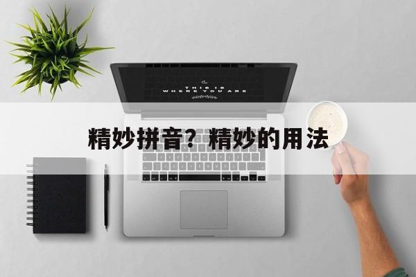 精妙拼音？精妙的用法-第1张图片-