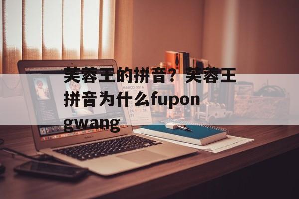 芙蓉王的拼音？芙蓉王拼音为什么fupongwang-第1张图片-