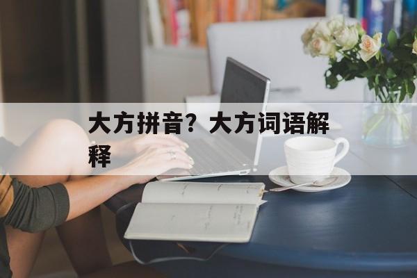 大方拼音？大方词语解释-第1张图片-