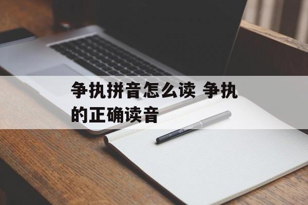 争执拼音怎么读 争执的正确读音-第1张图片-