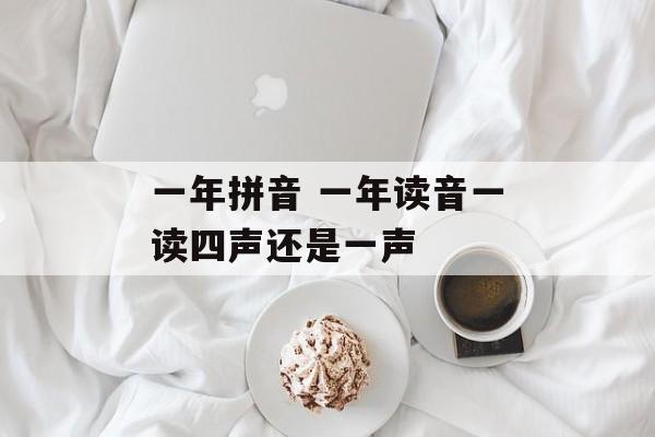 一年拼音 一年读音一读四声还是一声-第1张图片-