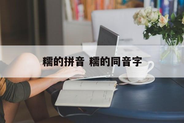 糯的拼音 糯的同音字-第1张图片-