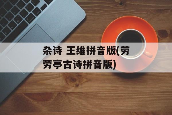 杂诗 王维拼音版(劳劳亭古诗拼音版)-第1张图片-