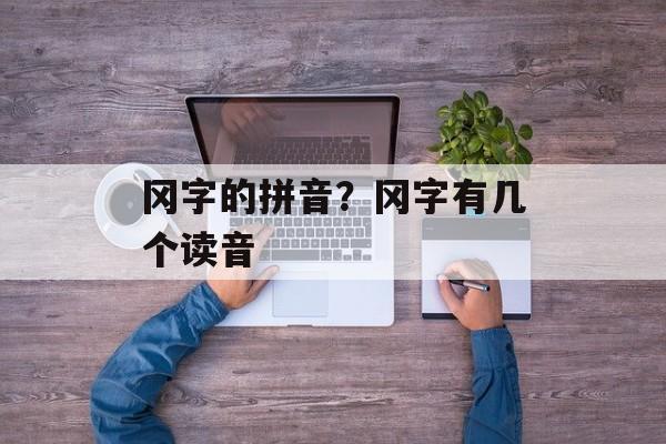 冈字的拼音？冈字有几个读音-第1张图片-