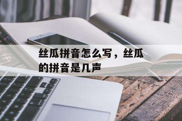 丝瓜拼音怎么写，丝瓜的拼音是几声-第1张图片-