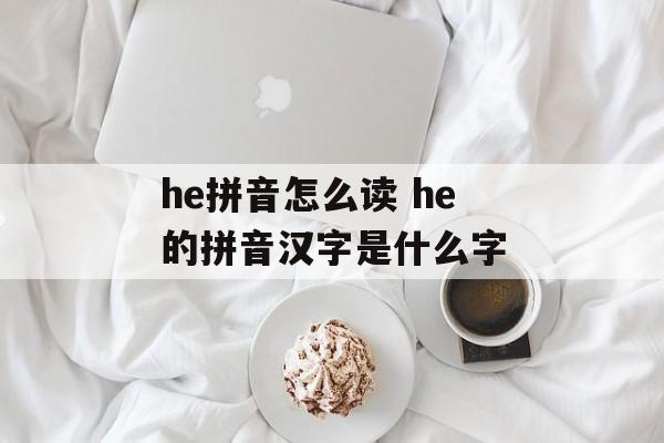 he拼音怎么读 he的拼音汉字是什么字-第1张图片-