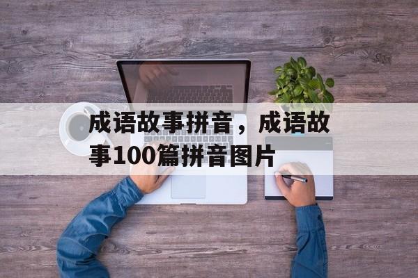 成语故事拼音，成语故事100篇拼音图片-第1张图片-
