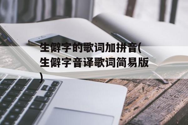 生僻字的歌词加拼音(生僻字音译歌词简易版)-第1张图片-