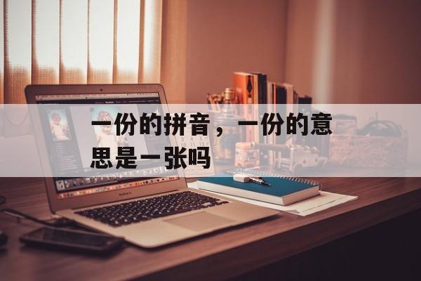 一份的拼音，一份的意思是一张吗-第1张图片-