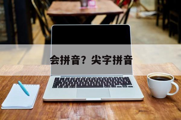 会拼音？尖字拼音-第1张图片-