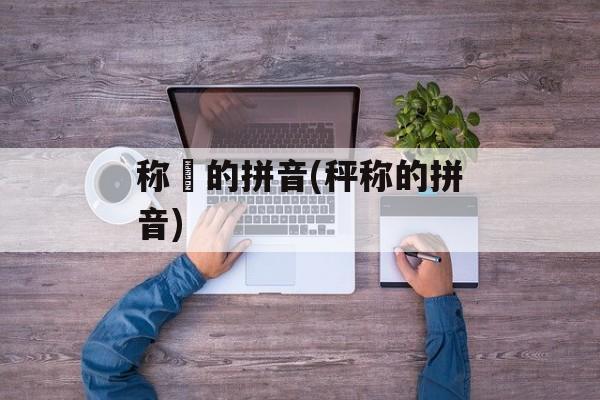 称娖的拼音(秤称的拼音)-第1张图片-