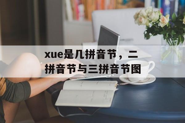 xue是几拼音节，二拼音节与三拼音节图-第1张图片-