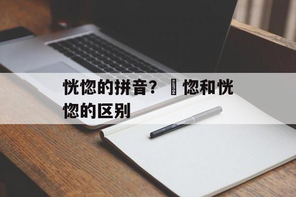 恍惚的拼音？愰惚和恍惚的区别-第1张图片-