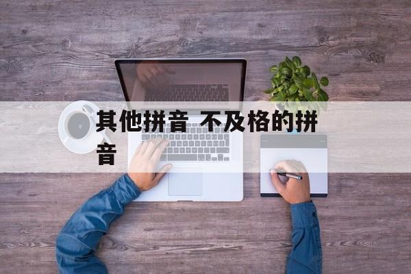 其他拼音 不及格的拼音-第1张图片-