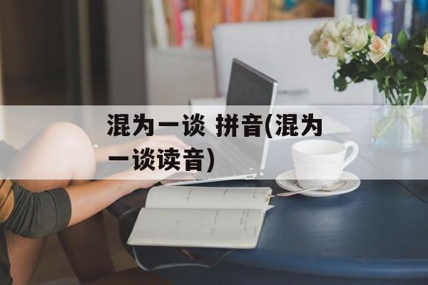 混为一谈 拼音(混为一谈读音)-第1张图片-