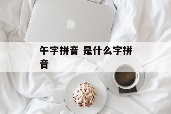 午字拼音 是什么字拼音-第1张图片-