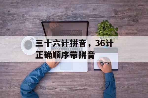 三十六计拼音，36计正确顺序带拼音-第1张图片-