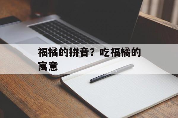 福橘的拼音？吃福橘的寓意-第1张图片-