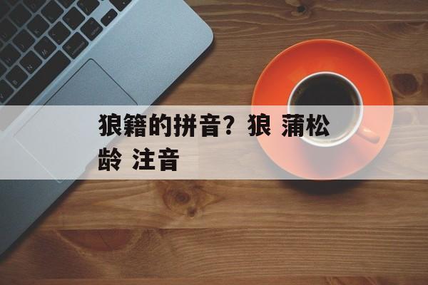 狼籍的拼音？狼 蒲松龄 注音-第1张图片-