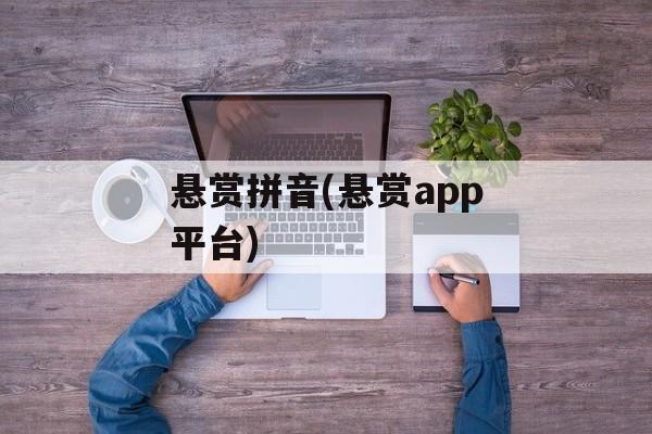 悬赏拼音(悬赏app平台)-第1张图片-