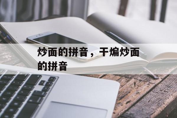 炒面的拼音，干煸炒面的拼音-第1张图片-