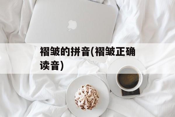 褶皱的拼音(褶皱正确读音)-第1张图片-