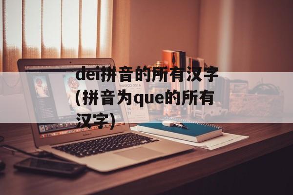 dei拼音的所有汉字(拼音为que的所有汉字)-第1张图片-
