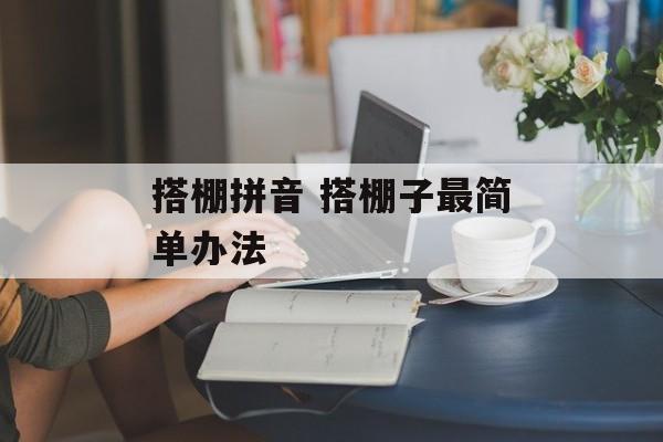 搭棚拼音 搭棚子最简单办法-第1张图片-