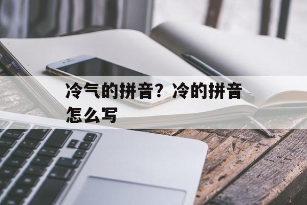 冷气的拼音？冷的拼音怎么写-第1张图片-
