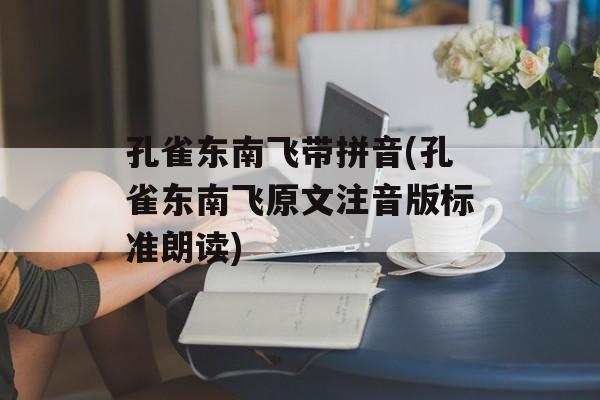 孔雀东南飞带拼音(孔雀东南飞原文注音版标准朗读)-第1张图片-