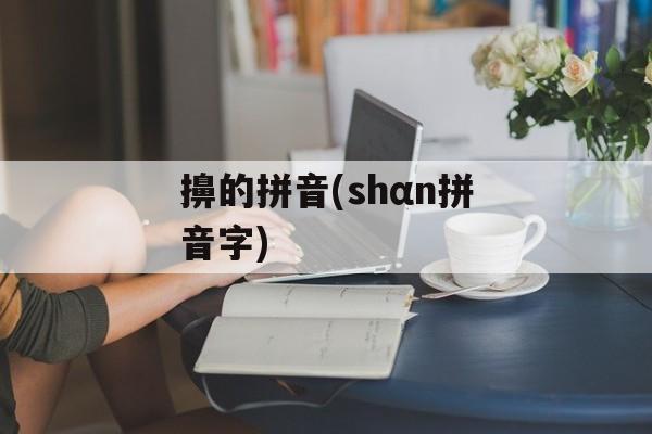 擤的拼音(shαn拼音字)-第1张图片-