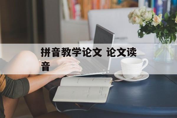 拼音教学论文 论文读音-第1张图片-