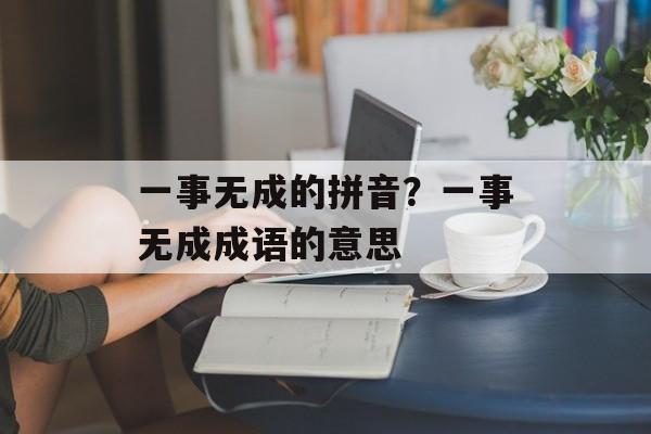 一事无成的拼音？一事无成成语的意思-第1张图片-