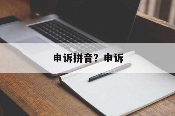 申诉拼音？申诉-第1张图片-
