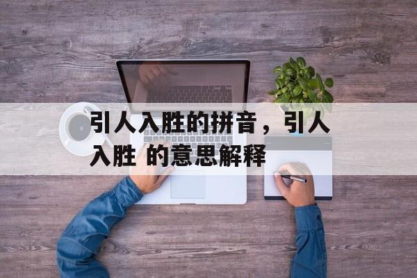 引人入胜的拼音，引人入胜 的意思解释-第1张图片-