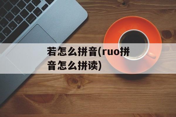 若怎么拼音(ruo拼音怎么拼读)-第1张图片-