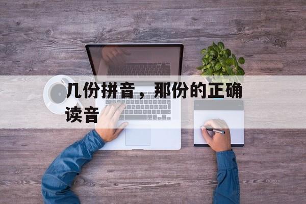 几份拼音，那份的正确读音-第1张图片-