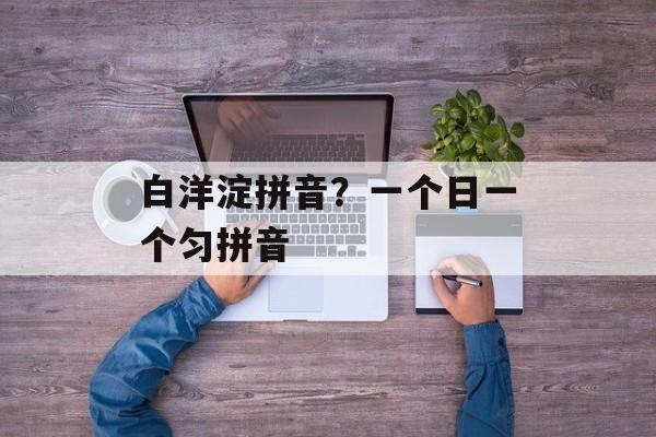 白洋淀拼音？一个日一个匀拼音-第1张图片-