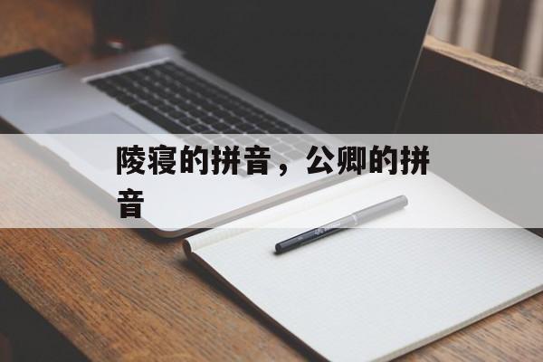 陵寝的拼音，公卿的拼音-第1张图片-