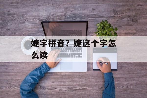 婕字拼音？婕这个字怎么读-第1张图片-