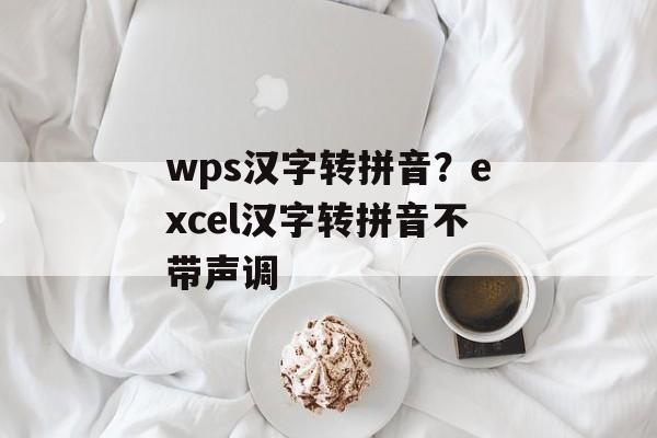 wps汉字转拼音？excel汉字转拼音不带声调-第1张图片-