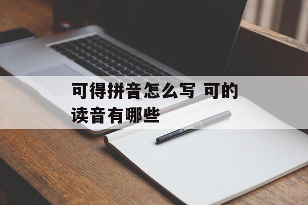 可得拼音怎么写 可的读音有哪些-第1张图片-