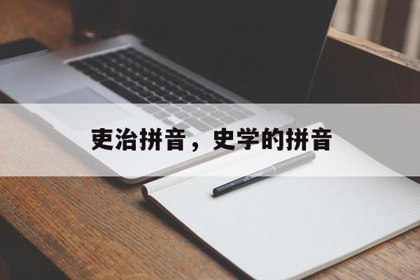 吏治拼音，史学的拼音-第1张图片-